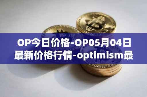 OP今日价格-OP05月04日最新价格行情-optimism最新走势消息
