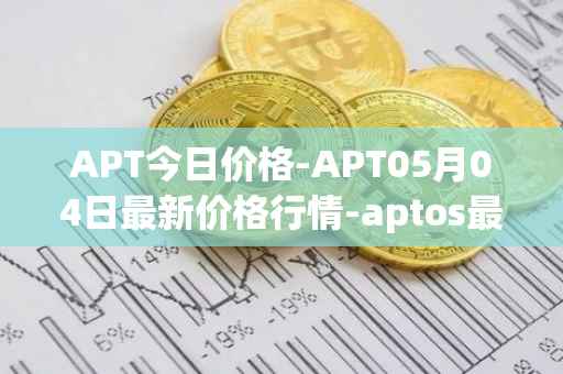 APT今日价格-APT05月04日最新价格行情-aptos最新走势消息
