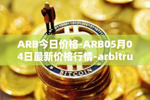 ARB今日价格-ARB05月04日最新价格行情-arbitrum最新走势消息
