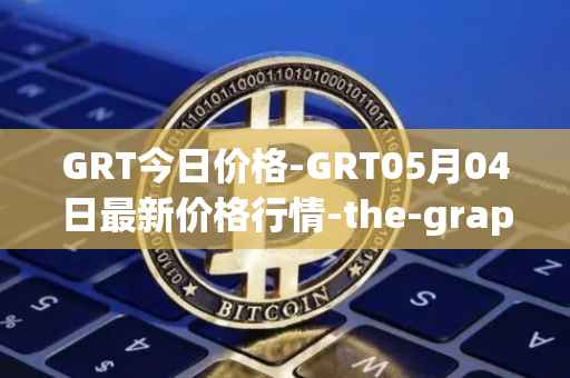 GRT今日价格-GRT05月04日最新价格行情-the-graph最新走势消息