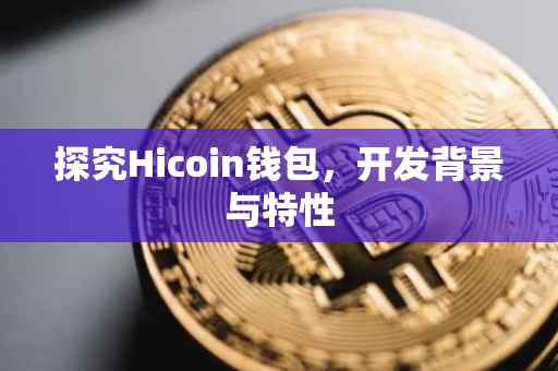 探究Hicoin钱包，开发背景与特性