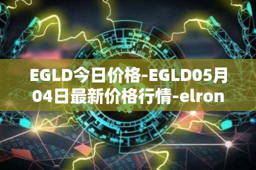 EGLD今日价格-EGLD05月04日最新价格行情-elrond-erd-2最新走势消息