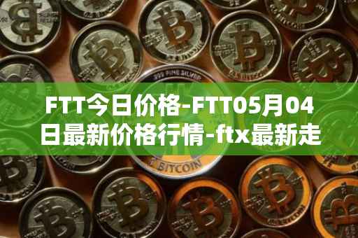 FTT今日价格-FTT05月04日最新价格行情-ftx最新走势消息