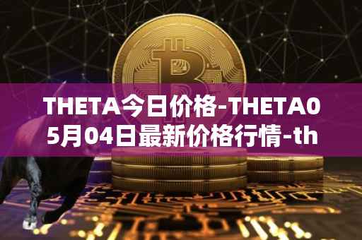 THETA今日价格-THETA05月04日最新价格行情-theta-token最新走势消息