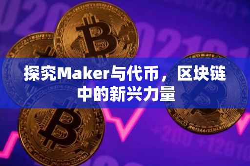 探究Maker与代币，区块链中的新兴力量