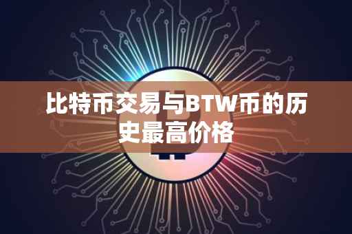 比特币交易与BTW币的历史最高价格
