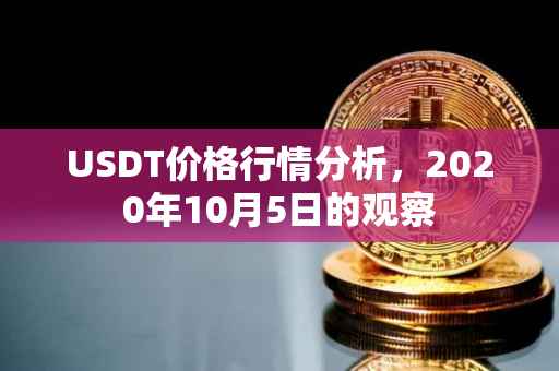 USDT价格行情分析，2020年10月5日的观察