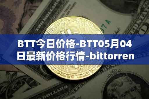 BTT今日价格-BTT05月04日最新价格行情-bittorrent-new最新走势消息