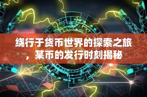 绕行于货币世界的探索之旅，某币的发行时刻揭秘