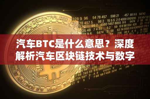 汽车BTC是什么意思？深度解析汽车区块链技术与数字货币应用