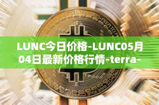 LUNC今日价格-LUNC05月04日最新价格行情-terra-luna最新走势消息