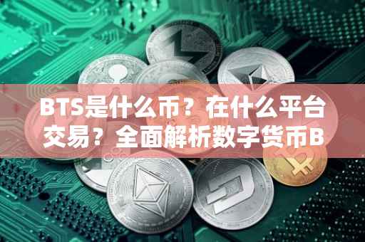 BTS是什么币？在什么平台交易？全面解析数字货币BTS及交易平台