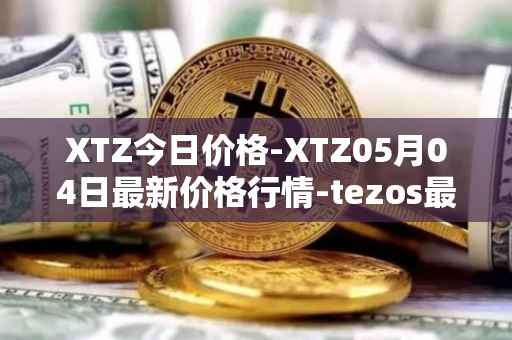 XTZ今日价格-XTZ05月04日最新价格行情-tezos最新走势消息