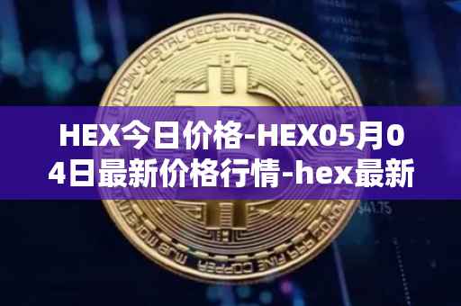 HEX今日价格-HEX05月04日最新价格行情-hex最新走势消息