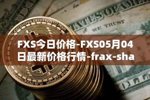 FXS今日价格-FXS05月04日最新价格行情-frax-share最新走势消息