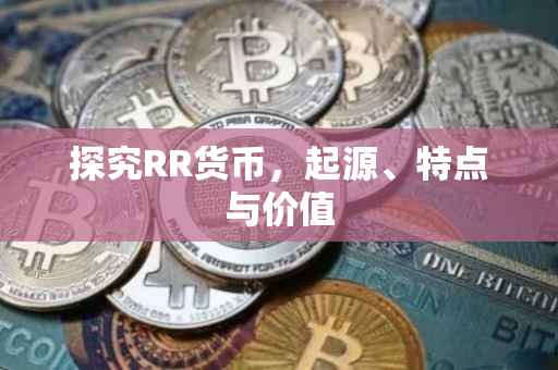 探究RR货币，起源、特点与价值
