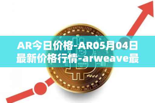 AR今日价格-AR05月04日最新价格行情-arweave最新走势消息