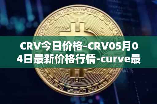 CRV今日价格-CRV05月04日最新价格行情-curve最新走势消息