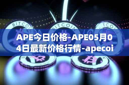 APE今日价格-APE05月04日最新价格行情-apecoin-ape最新走势消息