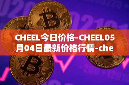 CHEEL今日价格-CHEEL05月04日最新价格行情-cheelee最新走势消息