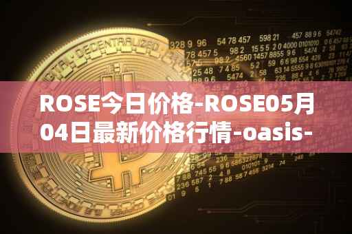 ROSE今日价格-ROSE05月04日最新价格行情-oasis-network最新走势消息
