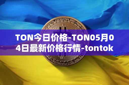 TON今日价格-TON05月04日最新价格行情-tontoken最新走势消息