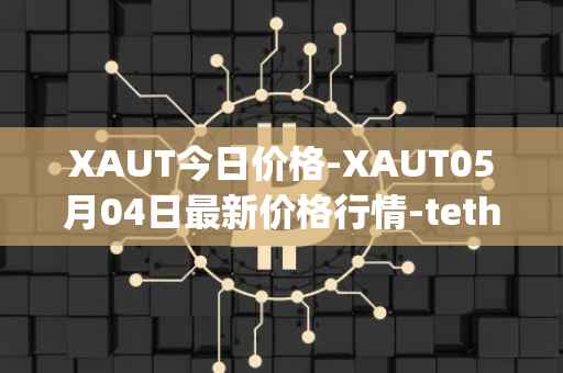 XAUT今日价格-XAUT05月04日最新价格行情-tether-gold最新走势消息