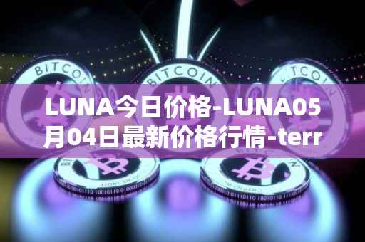 LUNA今日价格-LUNA05月04日最新价格行情-terra-luna-v2最新走势消息