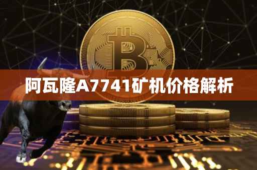 阿瓦隆A7741矿机价格解析