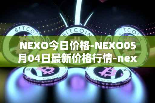NEXO今日价格-NEXO05月04日最新价格行情-nexo最新走势消息