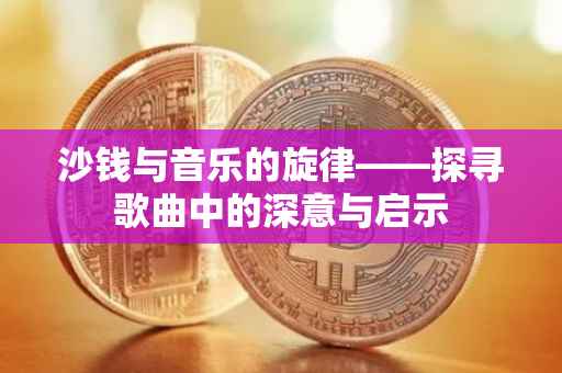 沙钱与音乐的旋律——探寻歌曲中的深意与启示