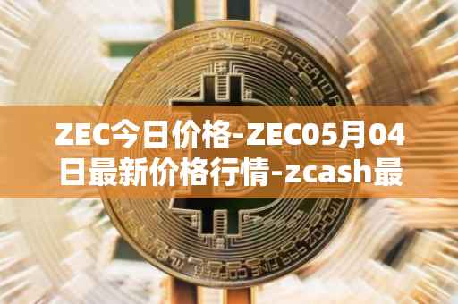 ZEC今日价格-ZEC05月04日最新价格行情-zcash最新走势消息