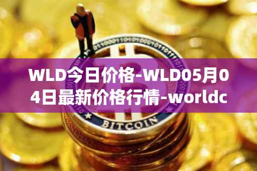 WLD今日价格-WLD05月04日最新价格行情-worldcoin-org最新走势消息