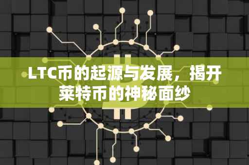 LTC币的起源与发展，揭开莱特币的神秘面纱