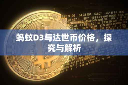 蚂蚁D3与达世币价格，探究与解析