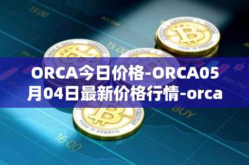 ORCA今日价格-ORCA05月04日最新价格行情-orca最新走势消息