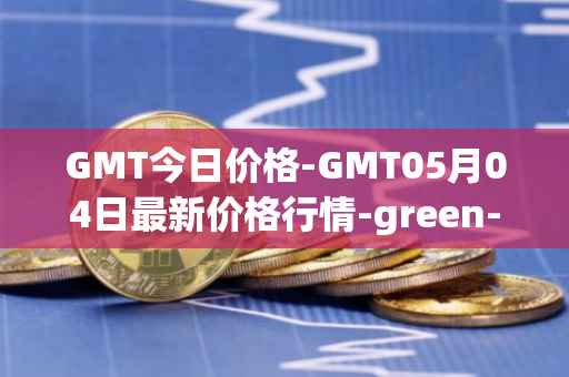 GMT今日价格-GMT05月04日最新价格行情-green-metaverse最新走势消息