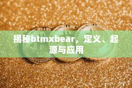 揭秘btmxbear，定义、起源与应用