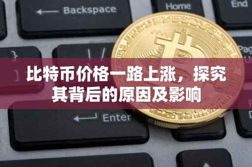 比特币价格一路上涨，探究其背后的原因及影响