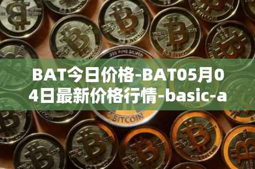BAT今日价格-BAT05月04日最新价格行情-basic-attention-token最新走势消息