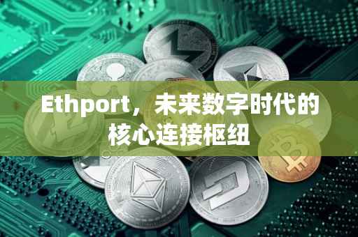 Ethport，未来数字时代的核心连接枢纽