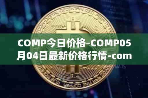 COMP今日价格-COMP05月04日最新价格行情-compound-governance-token最新走势消息