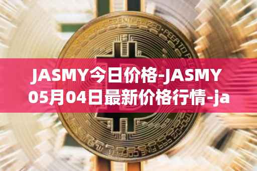 JASMY今日价格-JASMY05月04日最新价格行情-jasmycoin最新走势消息