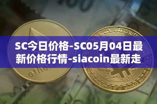 SC今日价格-SC05月04日最新价格行情-siacoin最新走势消息