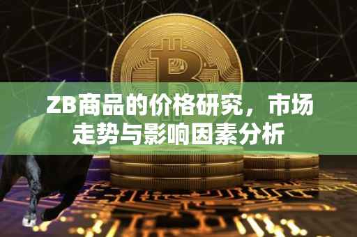 ZB商品的价格研究，市场走势与影响因素分析