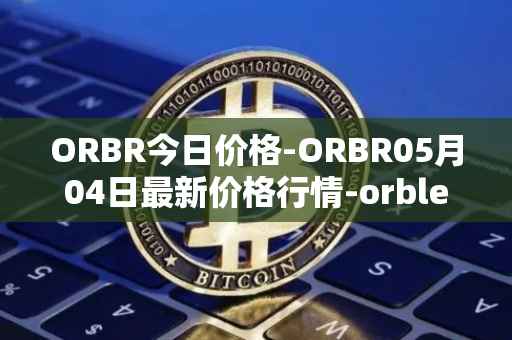 ORBR今日价格-ORBR05月04日最新价格行情-orbler最新走势消息