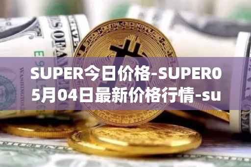 SUPER今日价格-SUPER05月04日最新价格行情-superfarm最新走势消息