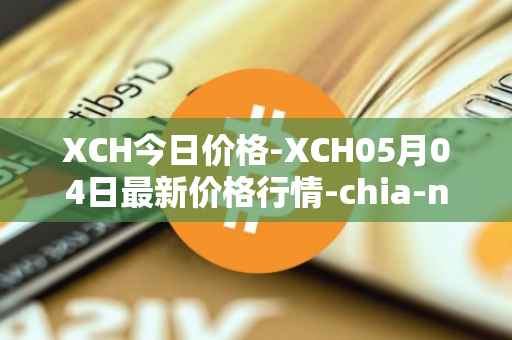 XCH今日价格-XCH05月04日最新价格行情-chia-network最新走势消息