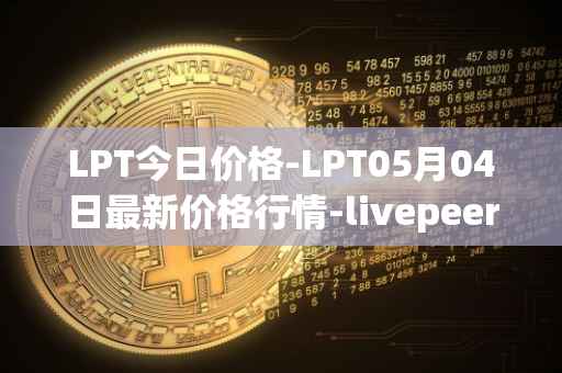 LPT今日价格-LPT05月04日最新价格行情-livepeer最新走势消息