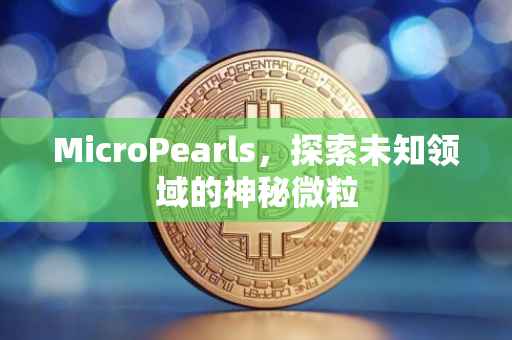 MicroPearls，探索未知领域的神秘微粒